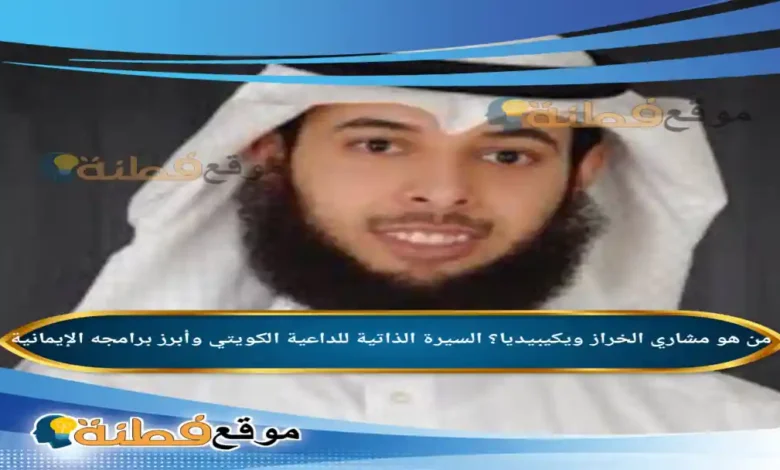 من هو مشاري الخراز ويكيبيديا السيرة الذاتية للداعية الكويتي وأبرز برامجه الإيمانية