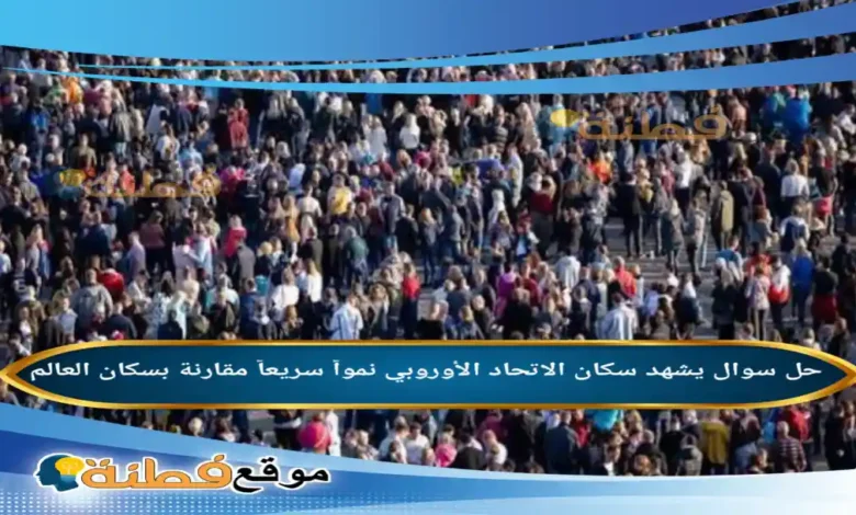 يشهد سكان الاتحاد الأوروبي نمواً سريعاً مقارنة بسكان العالم
