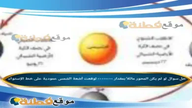 لو لم يكن المحور مائلاً بمقدار ٠٠٠٠٠٠٠٠ لوقعت أشعة الشمس عمودية على خط الإستواء