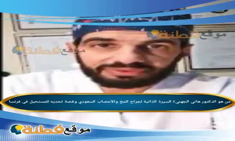 من هو الدكتور هاني الجهني ويكيبيديا جراح المخ والأعصاب السعودي وقصة تحديه للمستحيل في فرنسا