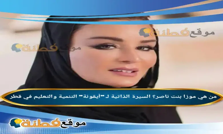 من هي موزا بنت ناصر ويكيبيديا السيرة الذاتية لـ أيقونة التنمية والتعليم في قطر