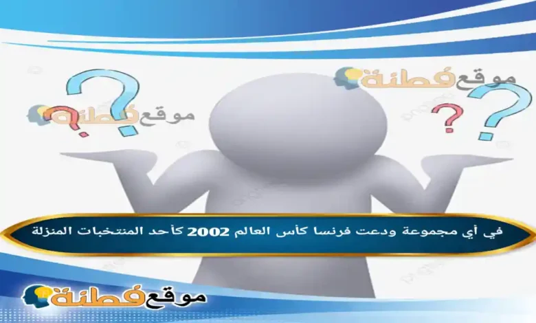 في أي مجموعة ودعت فرنسا كأس العالم 2002 كأحد المنتخبات المنزلة