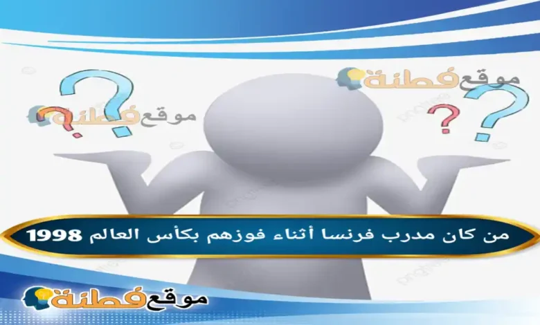 من كان مدرب فرنسا أثناء فوزهم بكأس العالم 1998