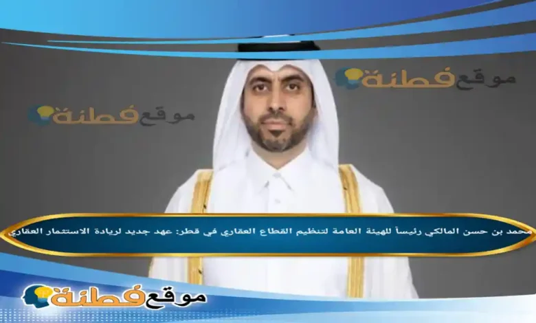 محمد بن حسن المالكي ويكيبيديا رئيساً للهيئة العامة لتنظيم القطاع العقاري في قطر عهد جديد لريادة الاستثمار العقاري
