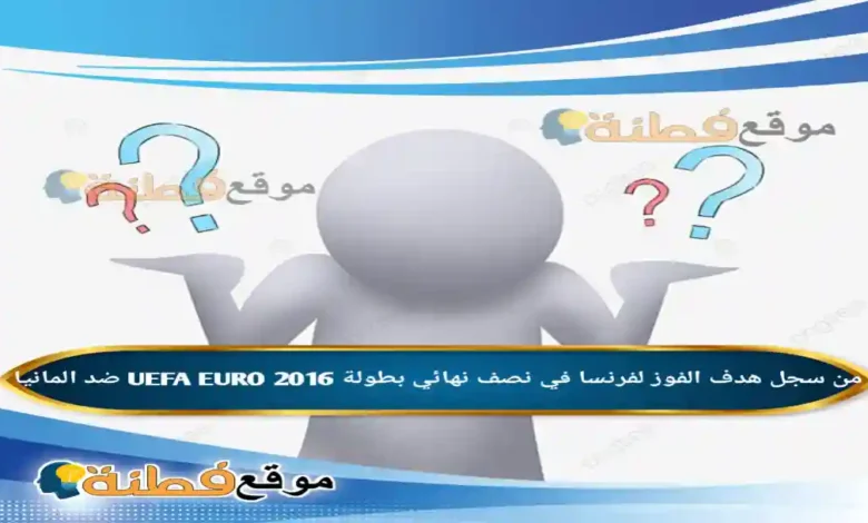 من سجل هدف الفوز لفرنسا في نصف نهائي بطولة UEFA EURO 2016 ضد المانيا
