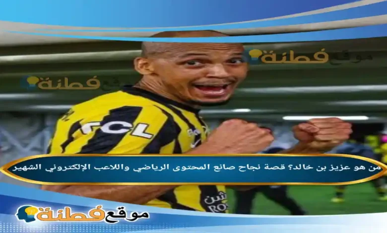 من هو عزيز بن خالد ويكيبيديا قصة نجاح صانع المحتوى الرياضي واللاعب الإلكتروني الشهير