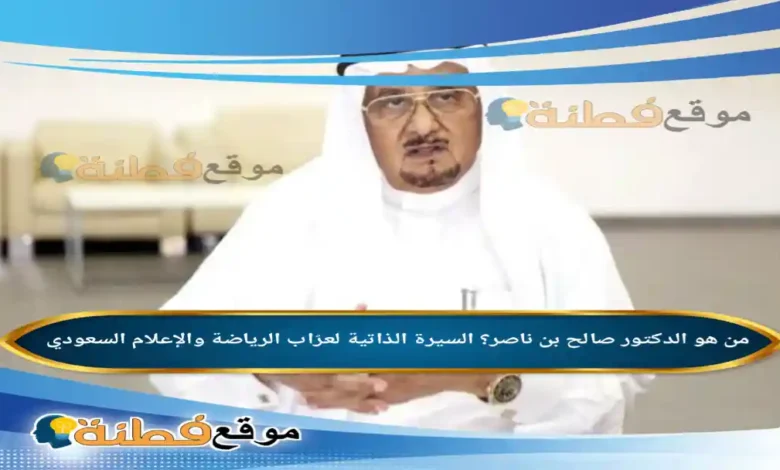 من هو الدكتور صالح بن ناصر ويكيبيديا السيرة الذاتية لعرّاب الرياضة والإعلام السعودي