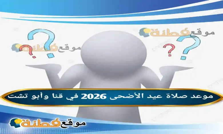 موعد صلاة عيد الأضحى 2026 في قنا وأبو تشت