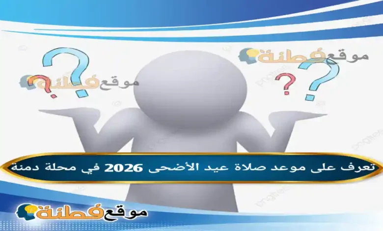 تعرف على موعد صلاة عيد الأضحى 2026 في محلة دمنة