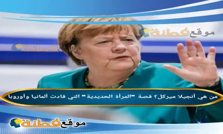 من هي أنجيلا ميركل ويكيبيديا قصة المرأة الحديدية التي قادت ألمانيا وأوروبا
