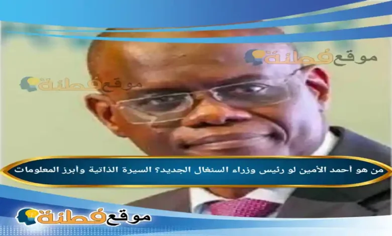 من هو أحمد الأمين لو رئيس وزراء السنغال الجديد؟ السيرة الذاتية وأبرز المعلومات