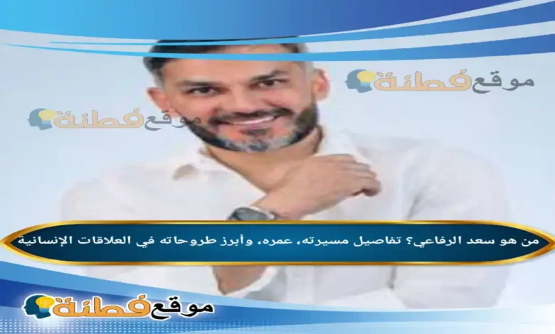 من هو سعد الرفاعي؟ تفاصيل مسيرته، عمره، وأبرز طروحاته في العلاقات الإنسانية
