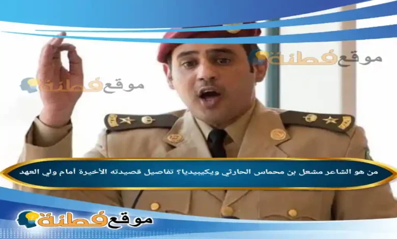 من هو الشاعر مشعل بن محماس الحارثي ويكيبيديا؟ تفاصيل قصيدته الأخيرة أمام ولي العهد