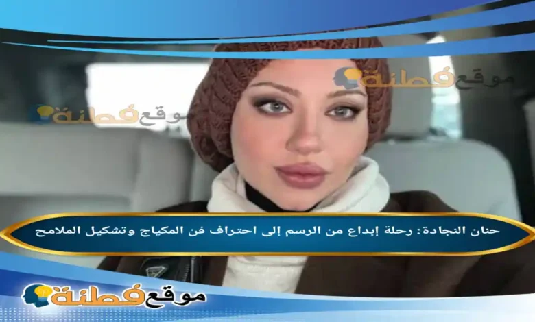 من هي حنان النجادة: رحلة إبداع من الرسم إلى احتراف فن المكياج وتشكيل الملامح