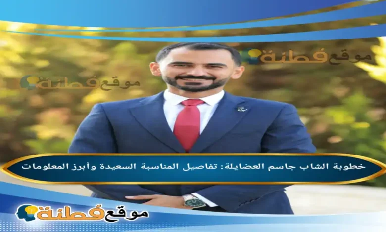 خطوبة الشاب جاسم العضايلة: تفاصيل المناسبة السعيدة وأبرز المعلومات