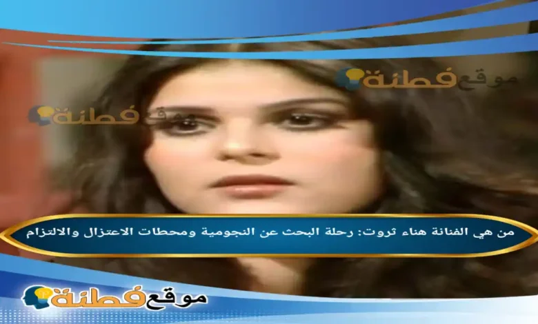 الفنانة هناء ثروت: رحلة البحث عن النجومية ومحطات الاعتزال والالتزام