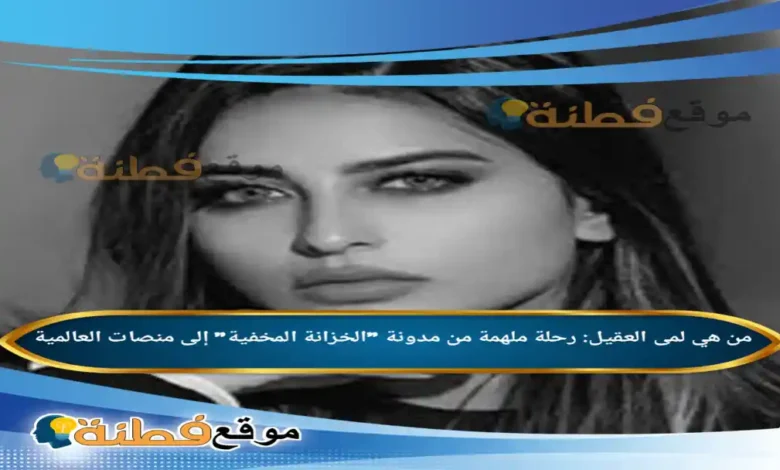 من هي لمى العقيل رحلة ملهمة من مدونة الخزانة المخفية إلى منصات العالمية