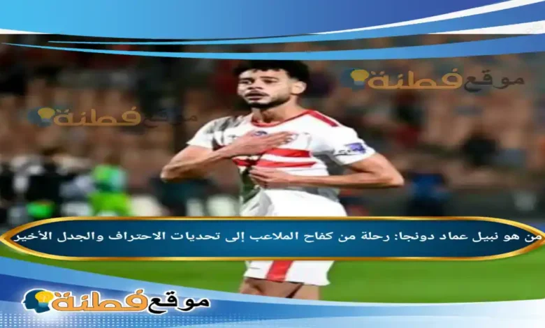 نبيل عماد دونجا: رحلة من كفاح الملاعب إلى تحديات الاحتراف والجدل الأخير