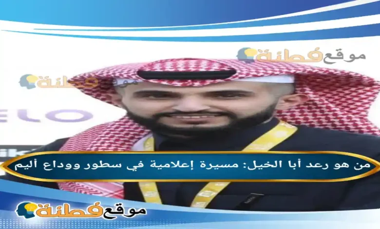 من هو رعد أبا الخيل مسيرة إعلامية في سطور ووداع أليم