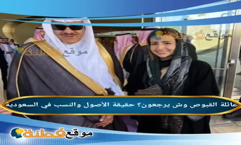 عائلة القبوص وش يرجعون؟ حقيقة الأصول والنسب في السعودية