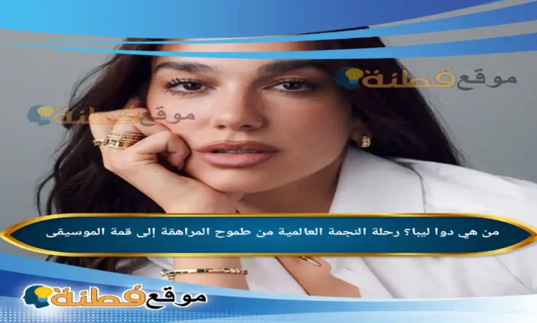 من هي دوا ليبا؟ رحلة النجمة العالمية من طموح المراهقة إلى قمة الموسيقى