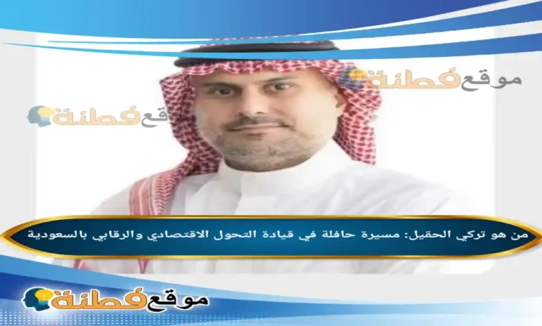 من هو تركي الحقيل مسيرة حافلة في قيادة التحول الاقتصادي والرقابي بالسعودية