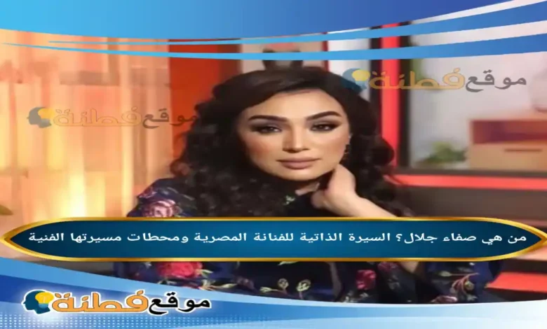 من هي صفاء جلال؟ السيرة الذاتية للفنانة المصرية ومحطات مسيرتها الفنية