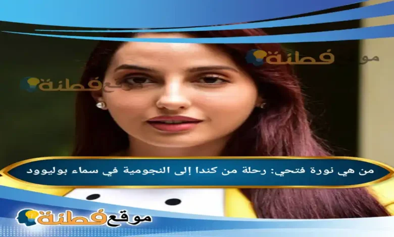 من هي نورة فتحي: رحلة من كندا إلى النجومية في سماء بوليوود