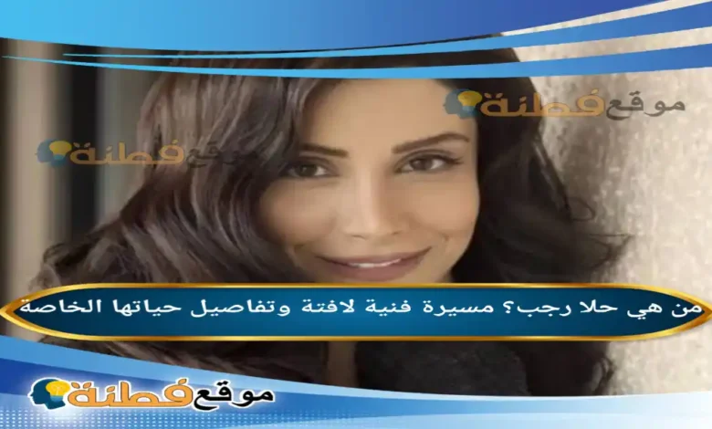 من هي حلا رجب؟ مسيرة فنية لافتة وتفاصيل حياتها الخاصة