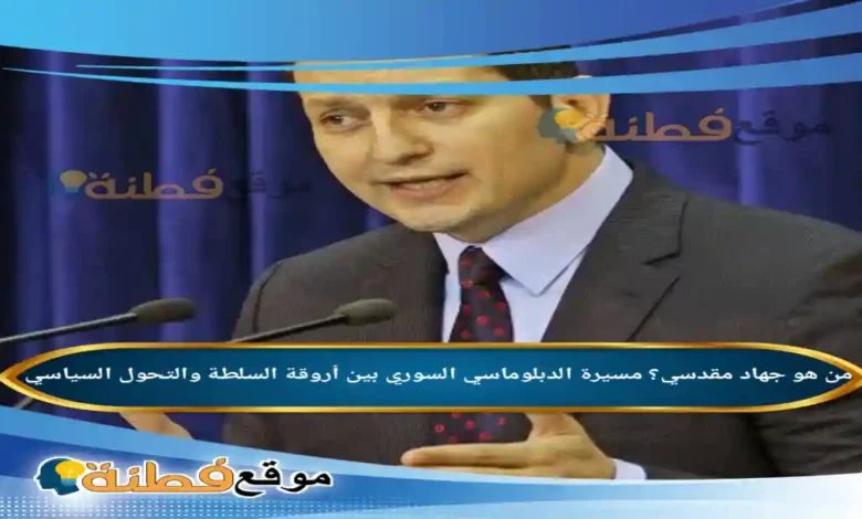 من هو جهاد مقدسي؟ مسيرة الدبلوماسي السوري بين أروقة السلطة والتحول السياسي