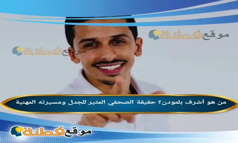 من هو أشرف بلمودن؟ حقيقة الصحفي المثير للجدل ومسيرته المهنية