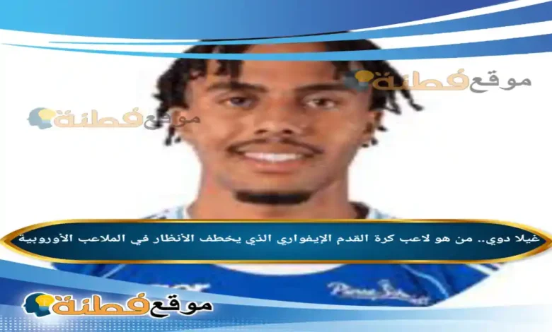 غيلا دوي من هو لاعب كرة القدم الإيفواري الذي يخطف الأنظار في الملاعب الأوروبية