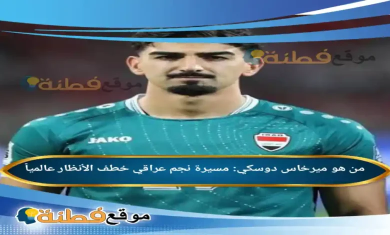 من هو ميرخاس دوسكي مسيرة نجم عراقي خطف الأنظار عالمياً