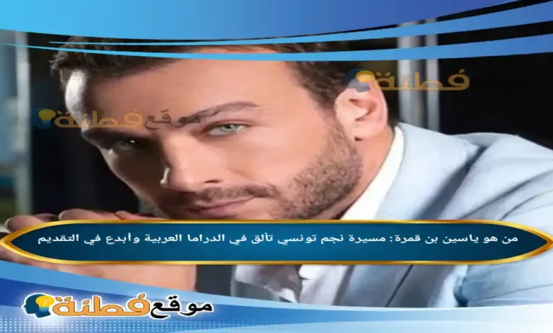 ياسين بن قمرة: مسيرة نجم تونسي تألق في الدراما العربية وأبدع في التقديم