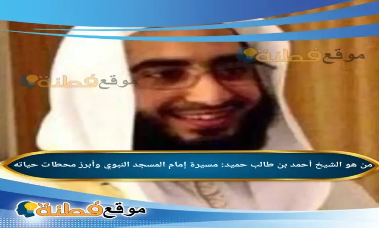 من هو الشيخ أحمد بن طالب حميد مسيرة إمام المسجد النبوي وأبرز محطات حياته