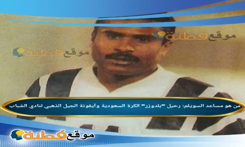 من هو مساعد السويلم رحيل بلدوزر الكرة السعودية وأيقونة الجيل الذهبي لنادي الشباب