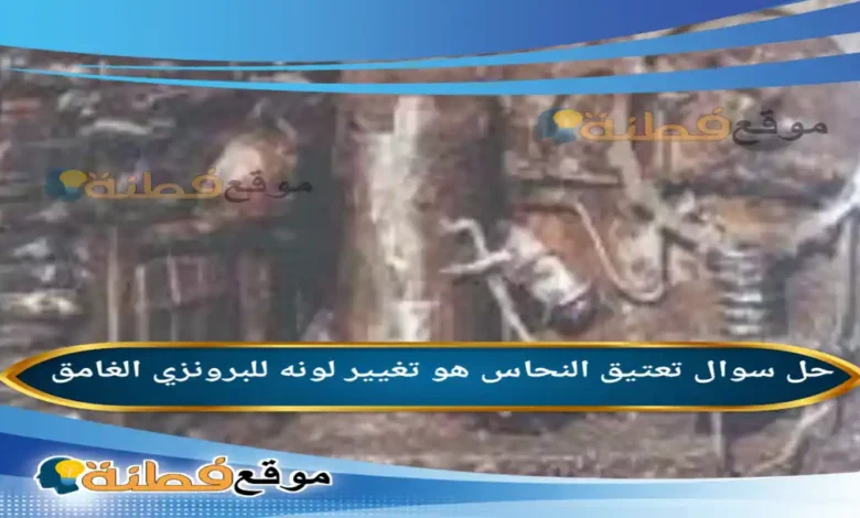 تعتيق النحاس هو تغيير لونه للبرونزي الغامق
