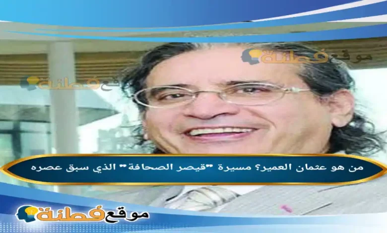 من هو عثمان العمير مسيرة قيصر الصحافة الذي سبق عصره
