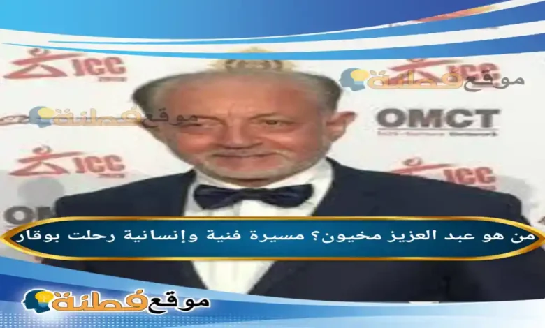 من هو عبد العزيز مخيون مسيرة فنية وإنسانية رحلت بوقار