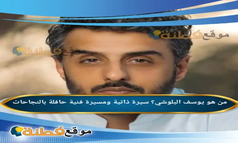 من هو يوسف البلوشي سيرة ذاتية ومسيرة فنية حافلة بالنجاحات