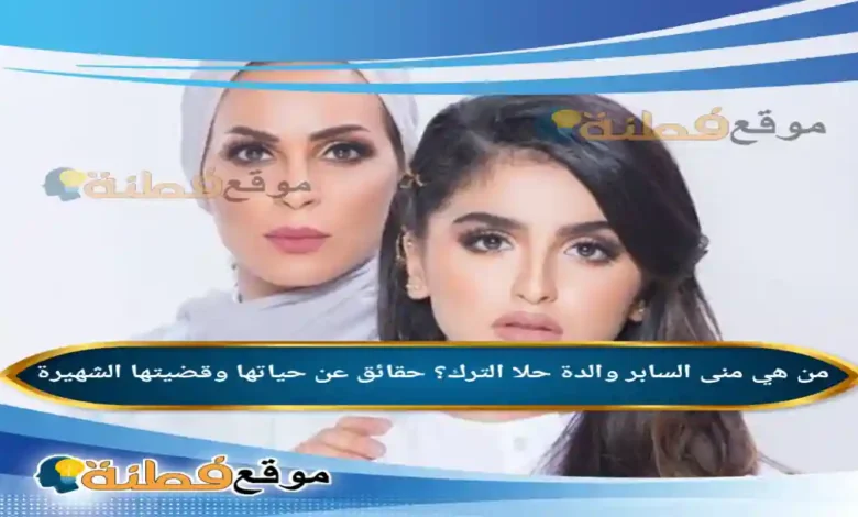 من هي منى السابر والدة حلا الترك؟ حقائق عن حياتها وقضيتها الشهيرة