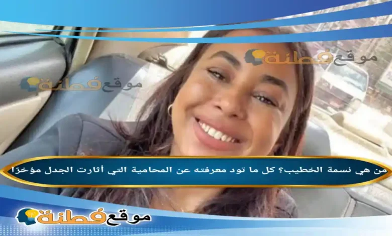 من هي نسمة الخطيب كل ما تود معرفته عن المحامية التي أثارت الجدل مؤخرًا