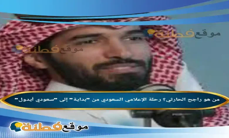 من هو راجح الحارثي رحلة الإعلامي السعودي من بداية إلى سعودي أيدول