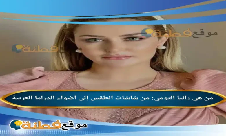 من هي رانيا التومي من شاشات الطقس إلى أضواء الدراما العربية