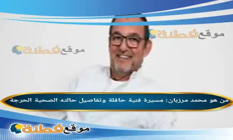 من هو محمد مرزبان مسيرة فنية حافلة وتفاصيل حالته الصحية الحرجة
