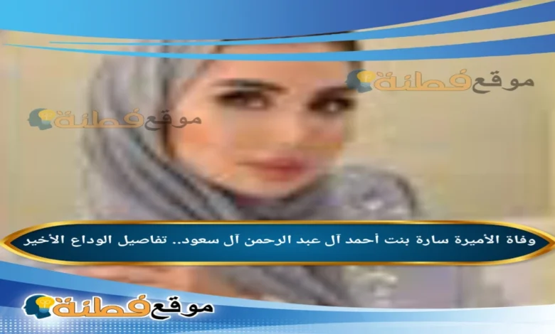 من هي الأميرة سارة بنت أحمد آل عبد الرحمن آل سعود ويكيبيديا سبب وفاتها