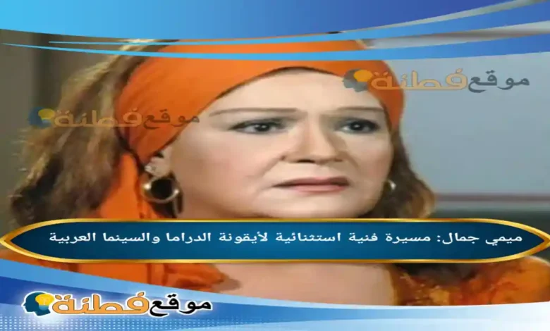 من هي ميمي جمال مسيرة فنية استثنائية لأيقونة الدراما والسينما العربية