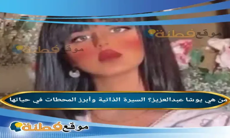 من هي يوشا عبدالعزيز السيرة الذاتية وأبرز المحطات في حياتها