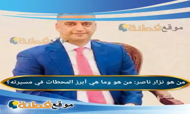 نزار ناصر من هو وما هي أبرز المحطات في مسيرته
