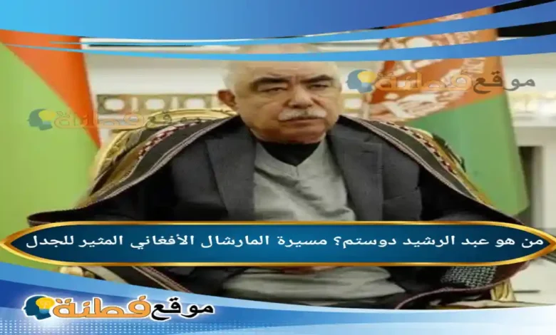من هو عبد الرشيد دوستم مسيرة المارشال الأفغاني المثير للجدل